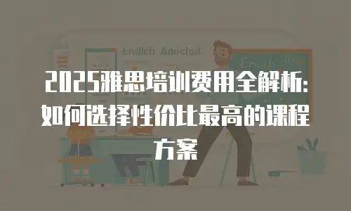 2025雅思培训费用全解析：如何选择性价比最高的课程方案