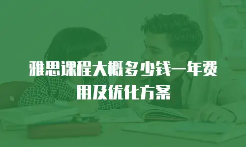 雅思课程大概多少钱一年费用及优化方案