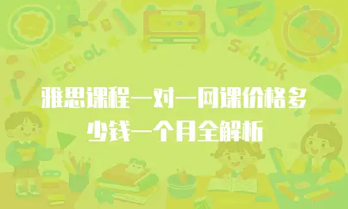 雅思课程一对一网课价格多少钱一个月全解析