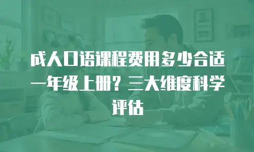 成人口语课程费用多少合适一年级上册？三大维度科学评估
