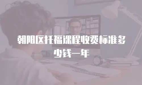 朝阳区托福课程收费标准多少钱一年