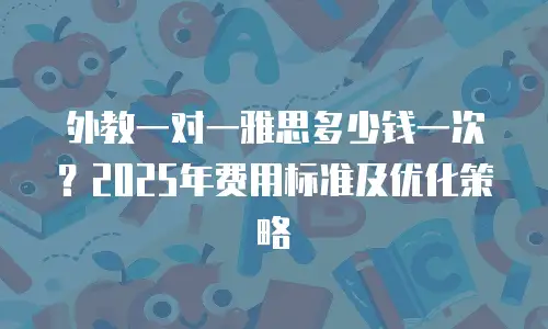 外教一对一雅思多少钱一次？2025年费用标准及优化策略