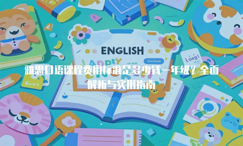 雅思口语课程费用标准是多少钱一年级？全面解析与实用指南