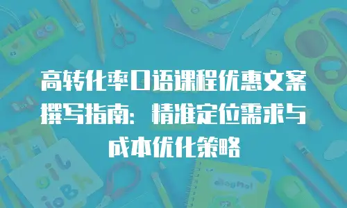 高转化率口语课程优惠文案撰写指南：精准定位需求与成本优化策略