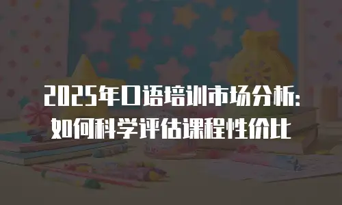 2025年口语培训市场分析：如何科学评估课程性价比