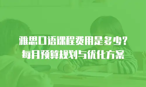 雅思口语课程费用是多少？每月预算规划与优化方案