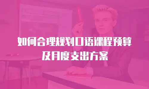 如何合理规划口语课程预算及月度支出方案
