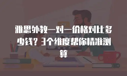 雅思外教一对一价格对比多少钱？3个维度帮你精准测算