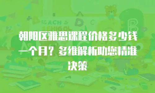 朝阳区雅思课程价格多少钱一个月？多维解析助您精准决策