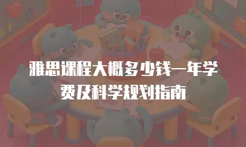 雅思课程大概多少钱一年学费及科学规划指南