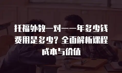 托福外教一对一一年多少钱费用是多少？全面解析课程成本与价值