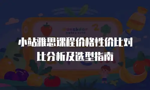 小站雅思课程价格性价比对比分析及选型指南