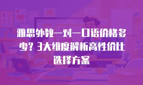 雅思外教一对一口语价格多少？3大维度解析高性价比选择方案