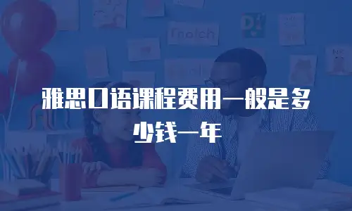 雅思口语课程费用一般是多少钱一年