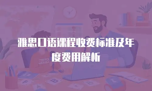 雅思口语课程收费标准及年度费用解析