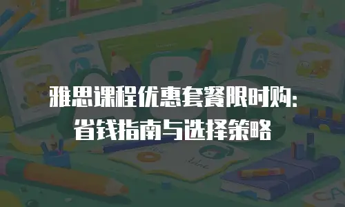 雅思课程优惠套餐限时购：省钱指南与选择策略