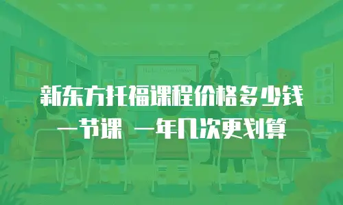 新东方托福课程价格多少钱一节课 一年几次更划算