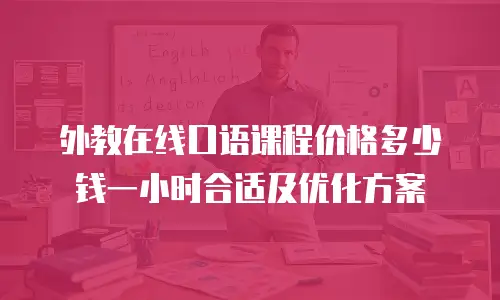 外教在线口语课程价格多少钱一小时合适及优化方案