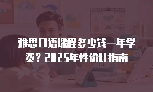 雅思口语课程多少钱一年学费？2025年性价比指南