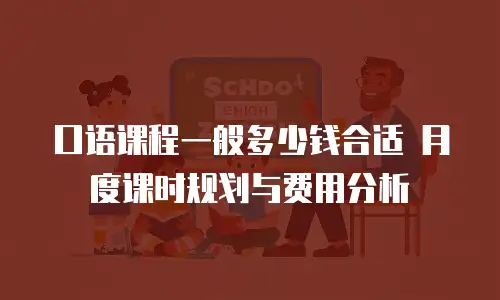 口语课程一般多少钱合适 月度课时规划与费用分析