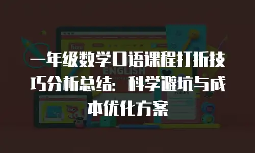 一年级数学口语课程打折技巧分析总结：科学避坑与成本优化方案