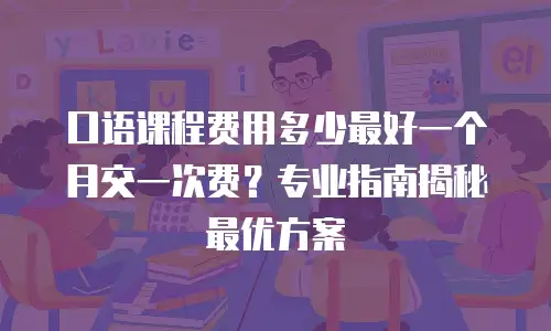 口语课程费用多少最好一个月交一次费？专业指南揭秘最优方案