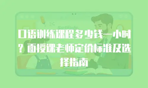 口语训练课程多少钱一小时？面授课老师定价标准及选择指南