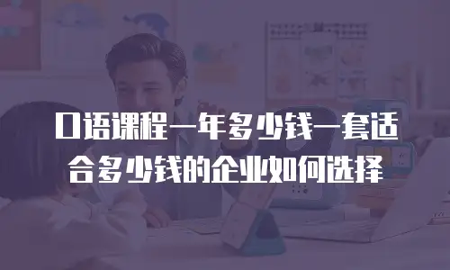 口语课程一年多少钱一套适合多少钱的企业如何选择