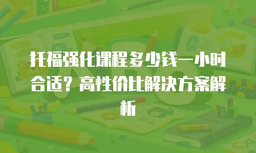 托福强化课程多少钱一小时合适？高性价比解决方案解析
