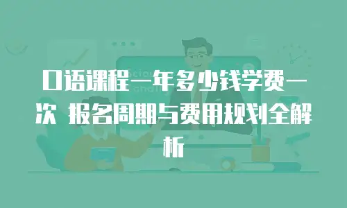 口语课程一年多少钱学费一次 报名周期与费用规划全解析