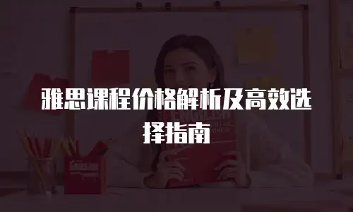 雅思课程价格解析及高效选择指南
