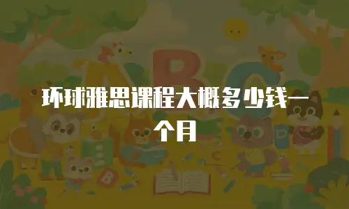 环球雅思课程大概多少钱一个月
