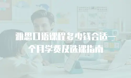 雅思口语课程多少钱合适一个月学费及选课指南