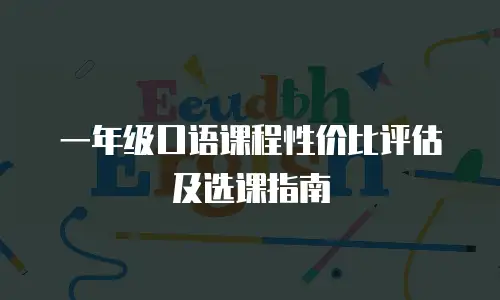 一年级口语课程性价比评估及选课指南