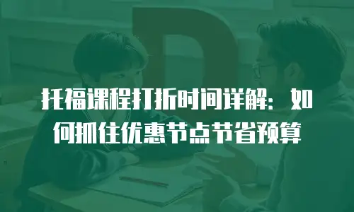 托福课程打折时间详解：如何抓住优惠节点节省预算