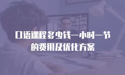 口语课程多少钱一小时一节的费用及优化方案