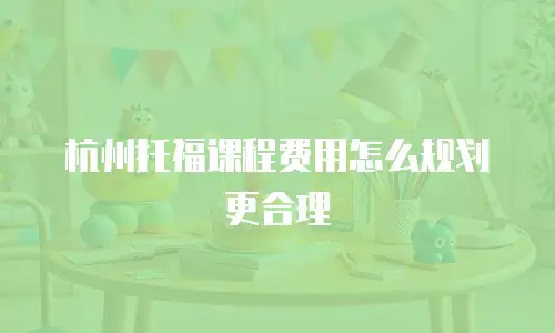 杭州托福课程费用怎么规划更合理