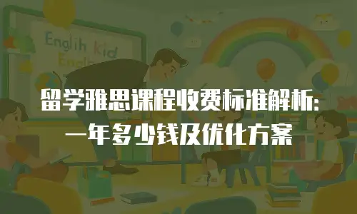 留学雅思课程收费标准解析：一年多少钱及优化方案