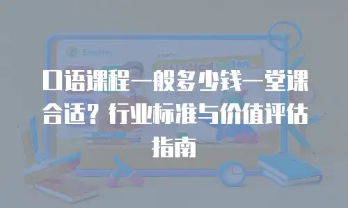 口语课程一般多少钱一堂课合适？行业标准与价值评估指南