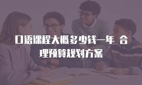 口语课程大概多少钱一年 合理预算规划方案