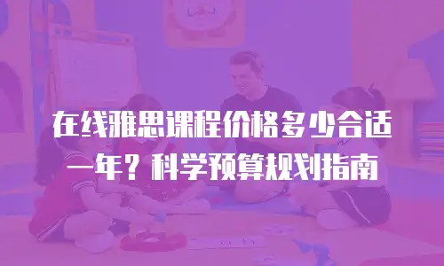 在线雅思课程价格多少合适一年？科学预算规划指南