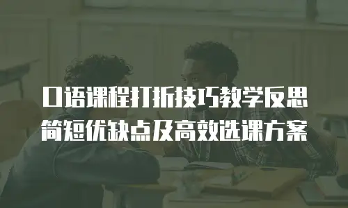 口语课程打折技巧教学反思简短优缺点及高效选课方案