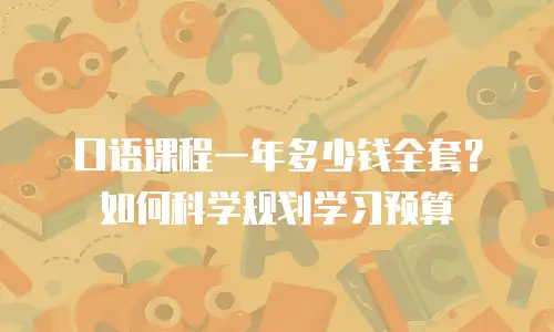 口语课程一年多少钱全套？如何科学规划学习预算