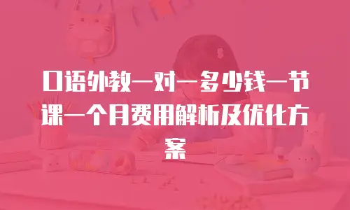 口语外教一对一多少钱一节课一个月费用解析及优化方案