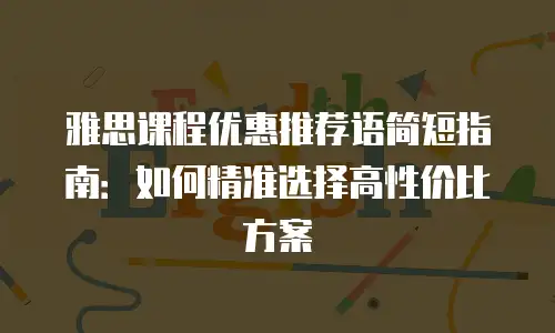 雅思课程优惠推荐语简短指南：如何精准选择高性价比方案