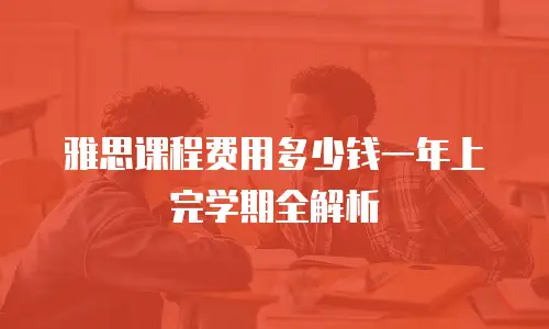 雅思课程费用多少钱一年上完学期全解析
