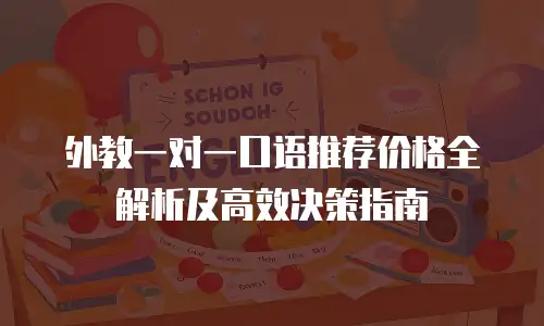 外教一对一口语推荐价格全解析及高效决策指南