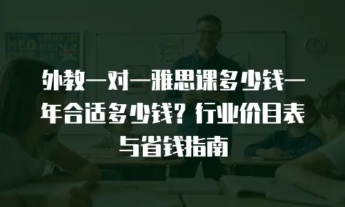 外教一对一雅思课多少钱一年合适多少钱？行业价目表与省钱指南