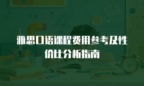 雅思口语课程费用参考及性价比分析指南