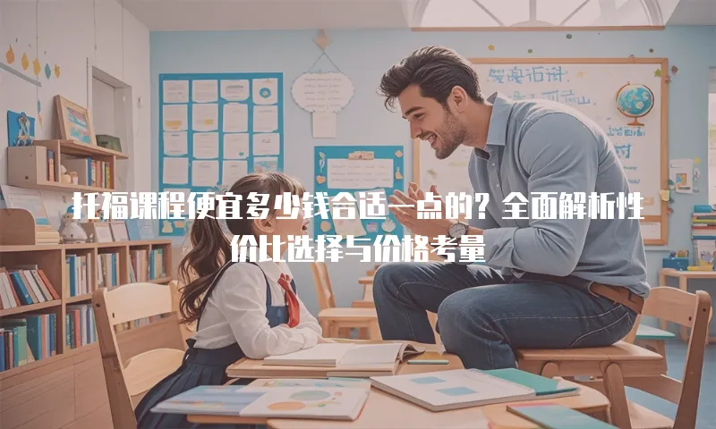 托福课程便宜多少钱合适一点的？全面解析性价比选择与价格考量